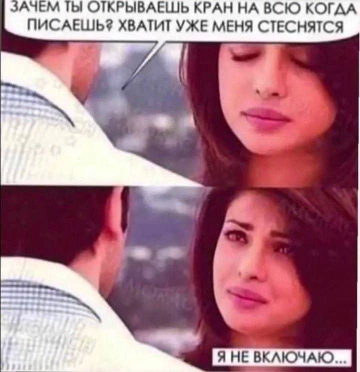 АЧЕМ ТЫ ОТКРЫВАЕШЬ КРАН НА ВСЮ КОГАА ПИСАЕШЬ? ХВАТИТ УЖЕ МЕНЯ СТЕСНЯТСЯ HE ВКЛЮЧАЮ.