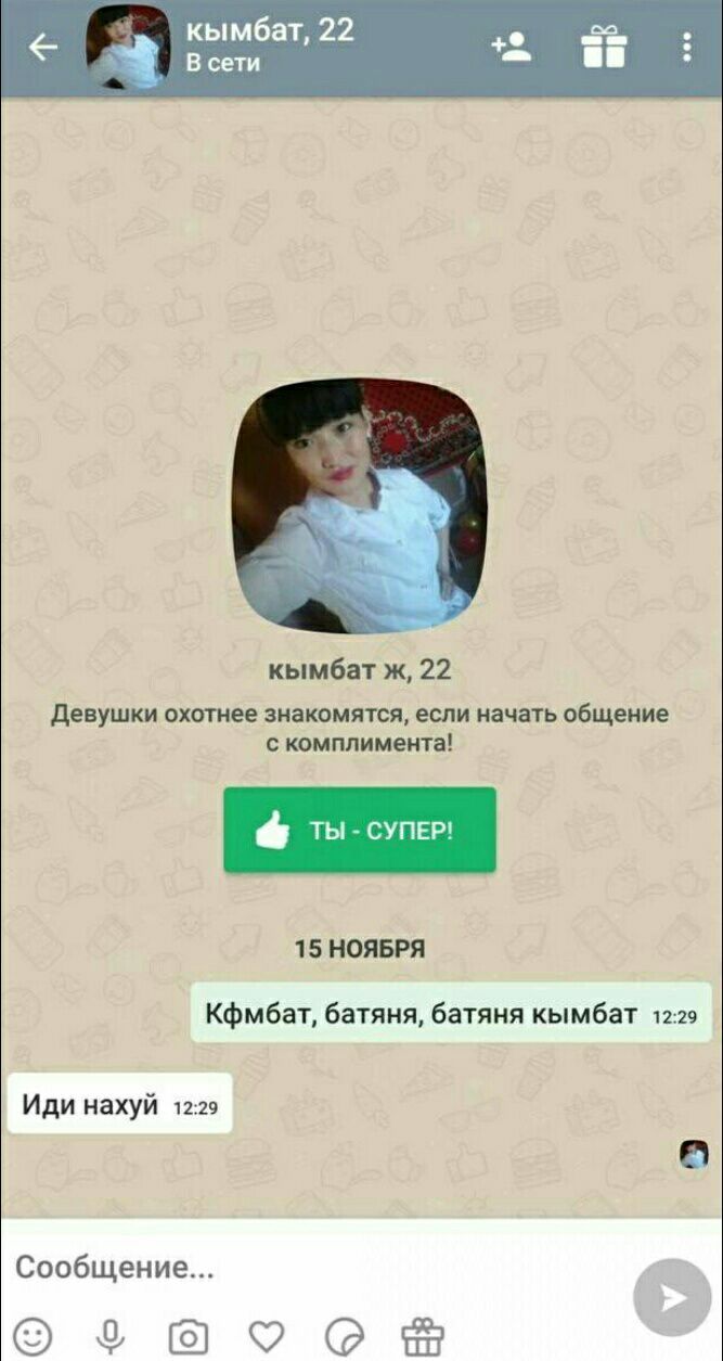 кымбат, 22 В сети кымбат ж, 22 Девушки охотнее знакомятся, если начать общение с комплимента! 15 НОЯБРЯ Кфмбат, батяня, батяня кымбат 12:29 Иди нахуй 12:29 a) Сообщение... 0