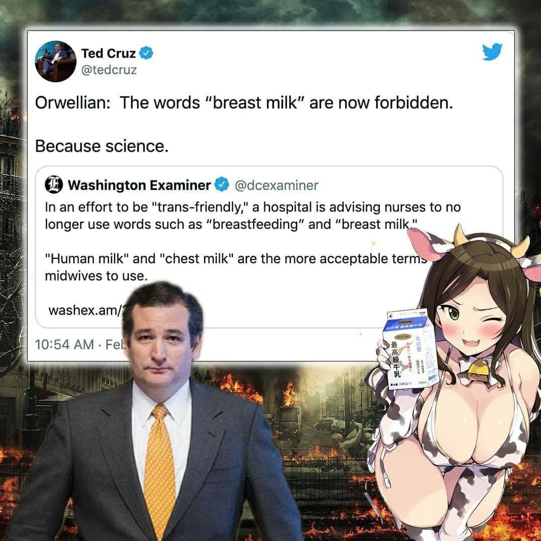 Ted Cruz @tedcruz Orwellian: The words “breast milk” are now forbidden. Because science. Washington Examiner @dcexaminer In an effort to be "trans-friendly," a hospital is advising nurses to no longer