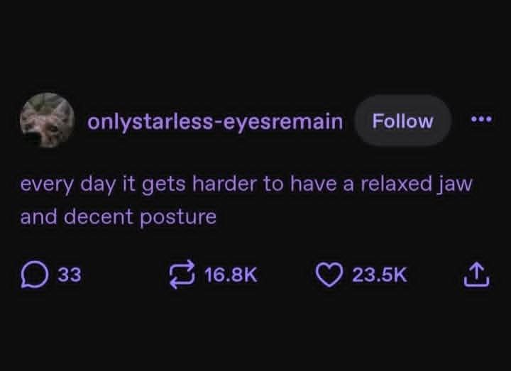 54 onlystarless-eyesremain Follow every day it gets harder to have a relaxed jaw and decent posture 33