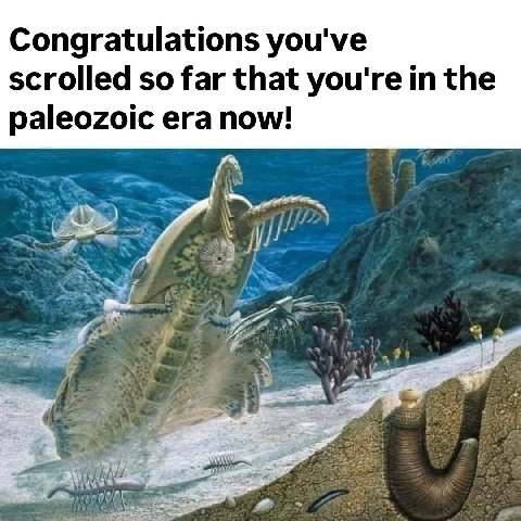 Congratulations you've scrolled so far that you're in the paleozoic era now! у