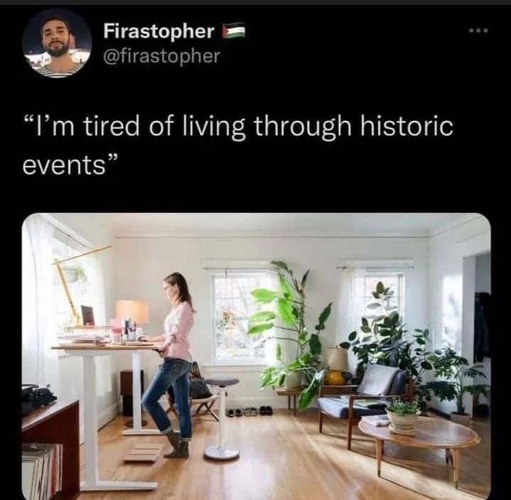Firastopher @firastopher tired of living through historic events”