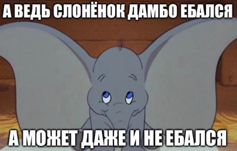 А ВЕДЬ СЛОНЕНОК ДАМБО ЕБАЛСЯ А МОЖЕТ ДАЖЕИ НЕЕБАЛСЯ