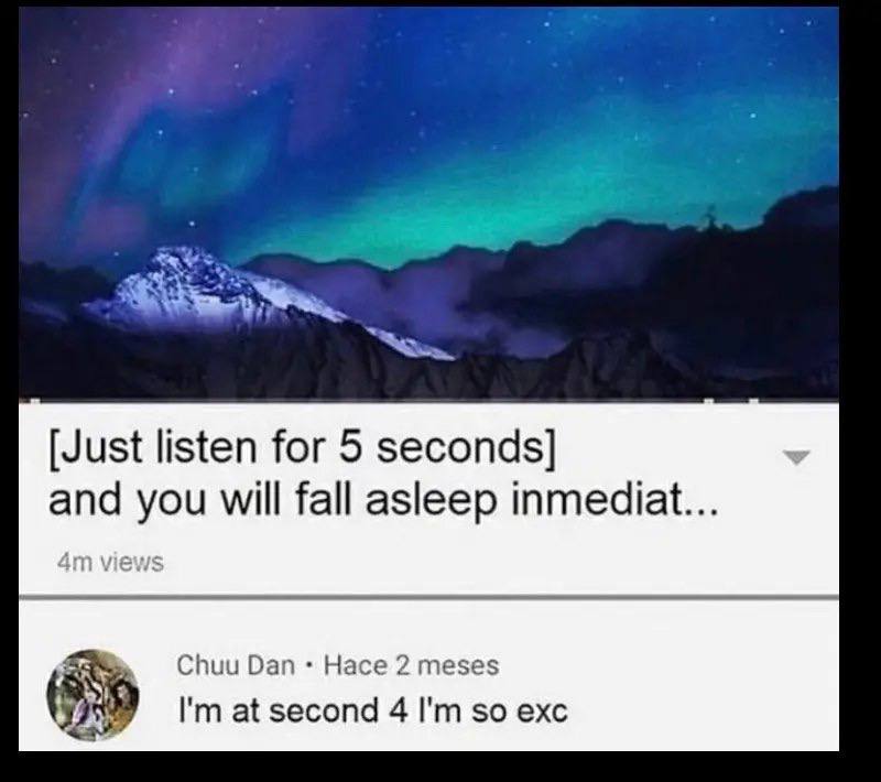 [Just listen for 5 seconds] and you will fall asleep inmediat Chuu Dan Hace 2 meses at second 4 so exc