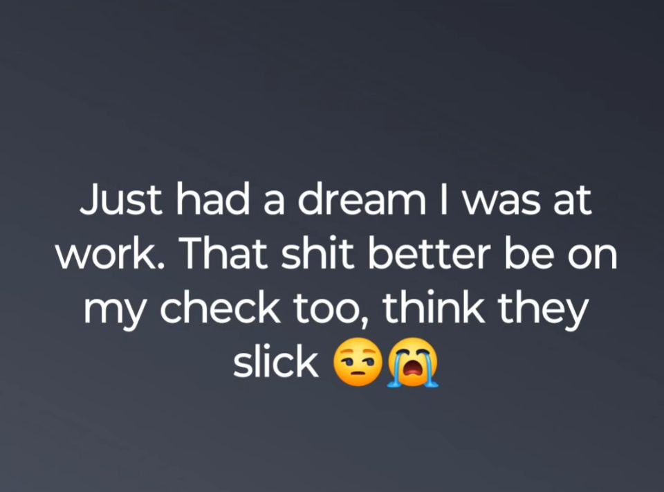 Just had а dream was at work. That shit better be on my check too, think they slick