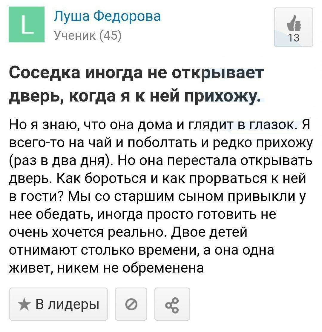 Луша Федорова Ученик (45) 03 Соседка иногда не открывает дверь, когда я к ней прихожу. Но я знаю, что она дома и глядит в глазок. Я всего-то на чай и поболтать и редко прихожу (раз в два дня). Но она 