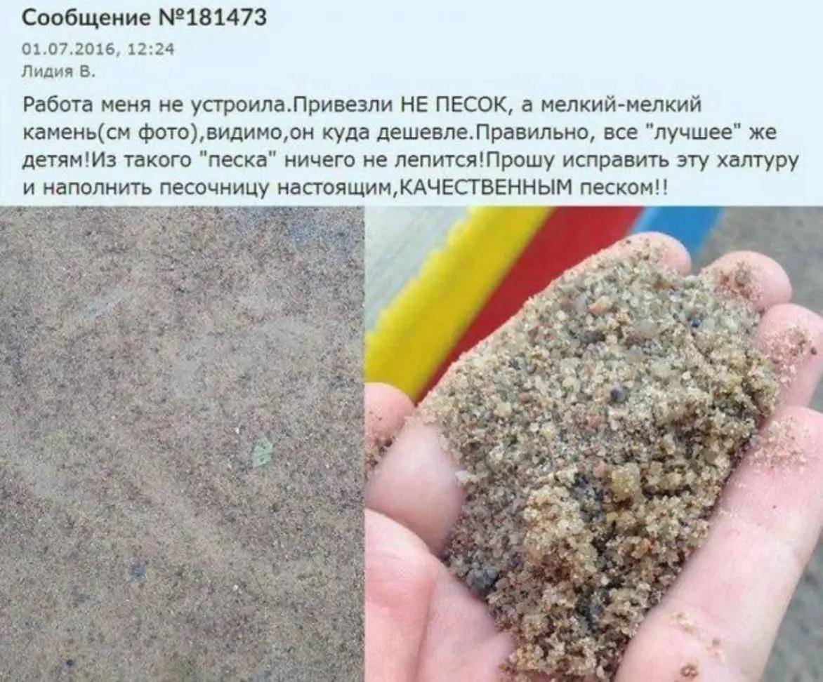 Сообщение №181473 01.07.2016, 12:24 Лидия В. Работа меня не устроила.Привезли НЕ ПЕСОК, а мелкий-мелкий камень(см куда дешевле.Правильно, все "лучшее" же детям!Из такого "песка" ничего не лепится!Прош