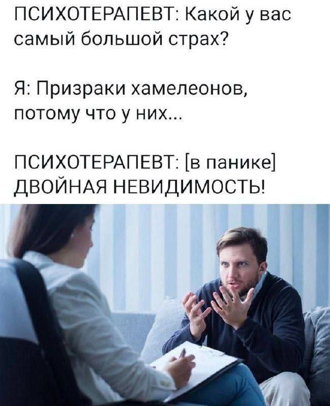 ПСИХОТЕРАПЕВТ: Какой у вас самый большой страх? Я: Призраки хамелеонов, потому что у них... ПСИХОТЕРАПЕВТ: [в панике] ДВОЙНАЯ НЕВИДИМОСТЫЬ! к
