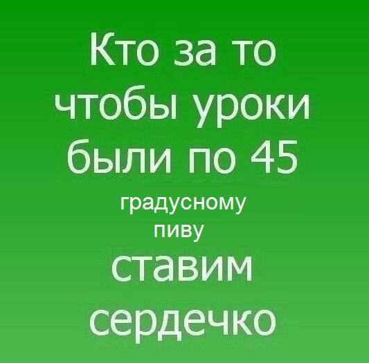 Кто за то чтобы уроки были по 45 градусному пиву ставим сердечко