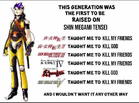 THIS GENERATION WAS THE FIRST TO BE RAISED ON SHIN MEGAMI TENSEI TAUGHT ME TO KILL MY FRIENDS TAUGHT ME TO KILL GOD а TAUGHT ME TO KILL MY FRIENDS TAUGHT ME TO KILL MY FRIENDS ТАИСНТ Me To KILL GOD у 