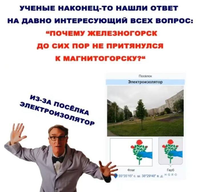 УЧЕНЫЕ НАКОНЕЦ-ТО НАШЛИ ОТВЕТ НА ДАВНО ИНТЕРЕСУЮЩИЙ ВСЕХ ВОПРОС: “ПОЧЕМУ ЖЕЛЕЗНОГОРСК ДО СИХ ПОР НЕ ПРИТЯНУЛСЯ К МАГНИТОГОРСКУ? Посёлок Элект роизолятор 3. из ЛЯтор Флаг в Герб я