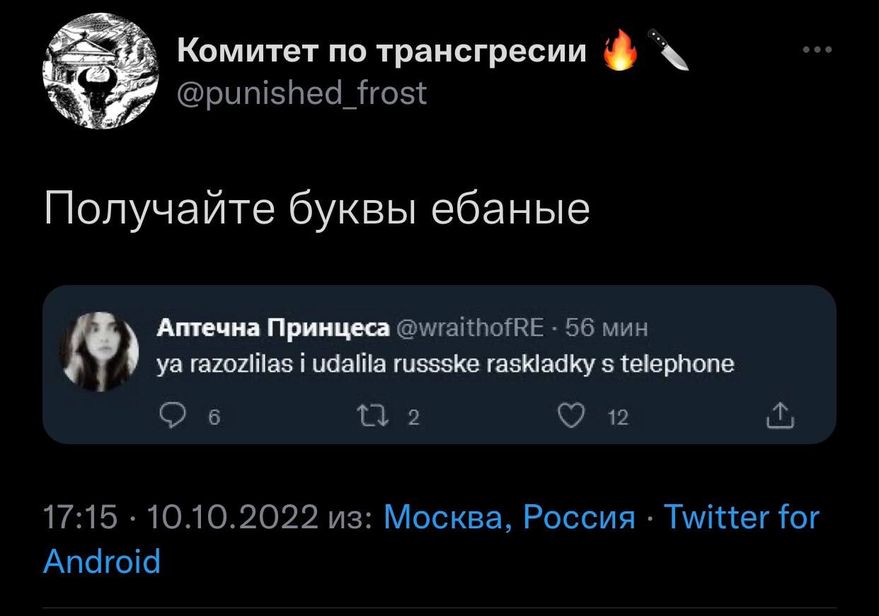 Комитет по трансгресии @punished_frost Получайте буквы ебаные Аптечна Принцеса @wraithofRE 56 мин razozlilas i идаШа russske raskladky telephone 12 17:15 10.10.2022 из: Москва, Россия Twitter for Andr