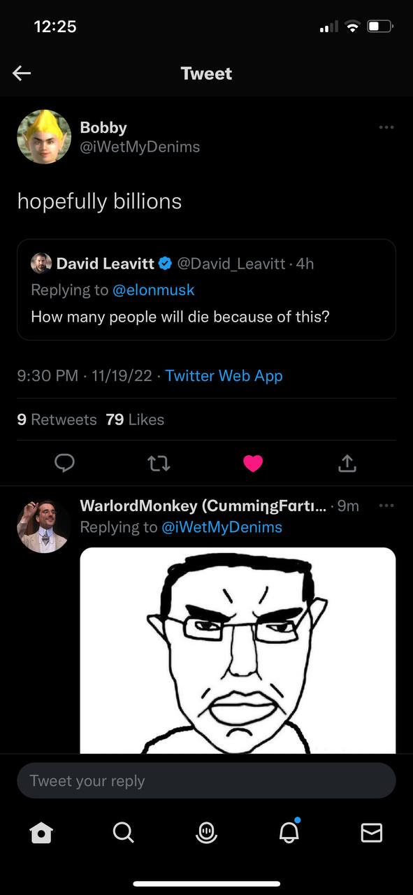 а 12:25 Tweet Bobby @iWetMyDenims hopefully billions David Leavitt @David Leavitt to @elonmusk ply How many people will die because of this? 9:30 11/19/22 Twitter Web App 1 79 Likes an Replying to @iW