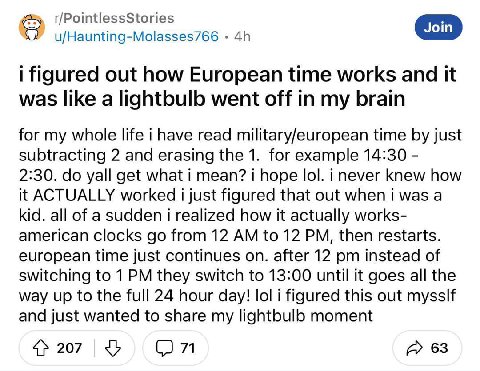 r/PointlessStories u/Haunting-Molasses766 figured out how European time works and it was like a lightbulb went off in my brain for my whole life have read military/european time just subtracting 2 and