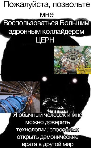 Пожалуйста, позвольте мне Воспользоваться Большим адронным коллайдером ЦЕРН Я обычный человек и мне можно доверить технологии, способные открыть демонические врата в другой мир