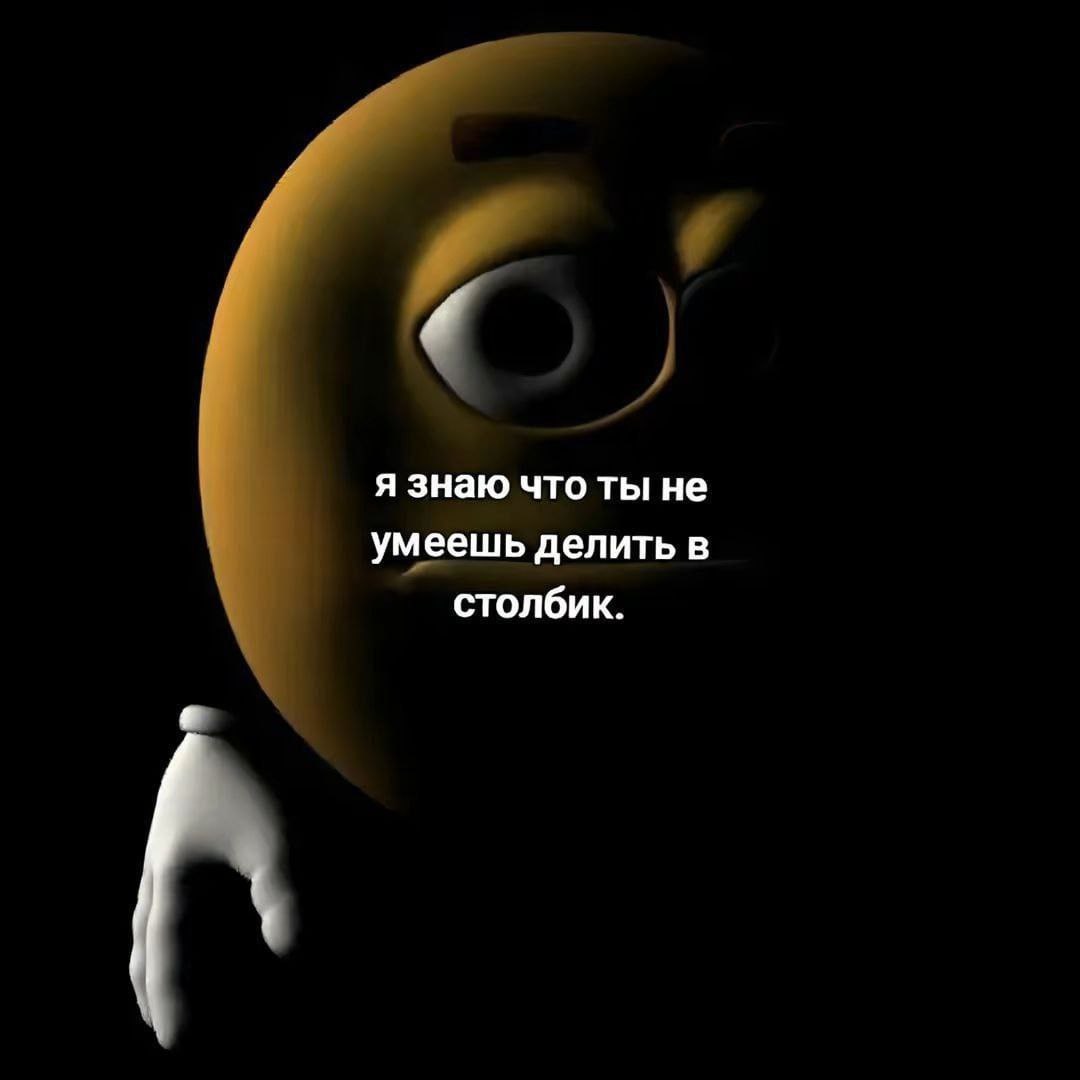 я знаю что ты не умеешь делить в столбик.