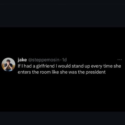 jake У If [had а girlfriend stand up every time she enters the room like she was the president