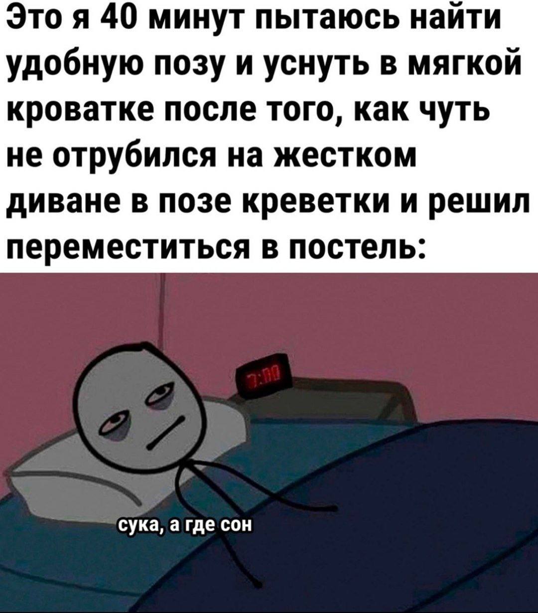 Это я 40 минут пытаюсь найти удобную позу и уснуть в мягкой кроватке после того, как чуть не отрубился на жестком диване в позе креветки и решил переместиться в постель: сука, а где сон