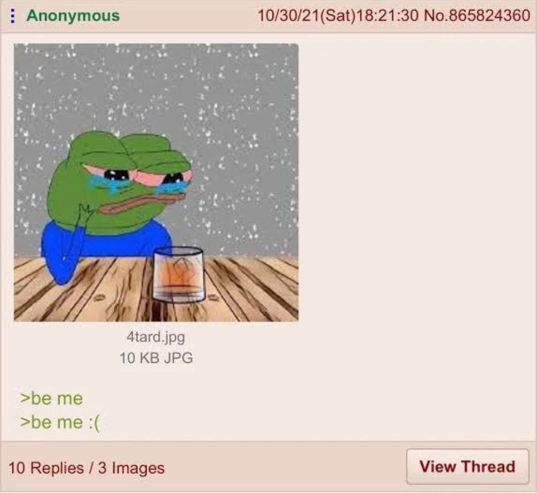 Anonymous 10/30/21(Sat)18:21:30 No.865824360 4tard.jpg 10 JPG >be me >be me 10 Replies 3 Images View