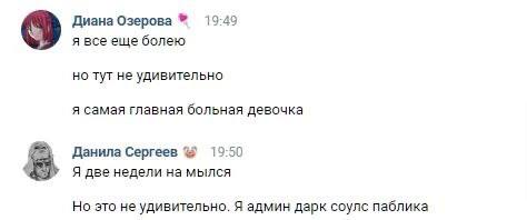 Диана Озерова 19:49 я все еще болею но тут не удивительно я самая главная больная девочка Данила Сергеев 19:50 Я две недели на мылся Но это не удивительно. Я админ дарк соулс паблика