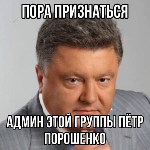 ПОРА ПРИЗНАТЬСЯ АДМИН ЭТОЙ ГРУППЫ ПЁТР ПОРОШЕНКО