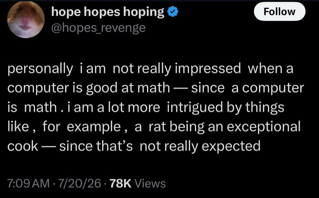 hope hopes hoping personally impressed computer is good at math since acomputer is math.iamalot more intrigued things like, for example, a rat being an exceptional cook since that’s not really expecte