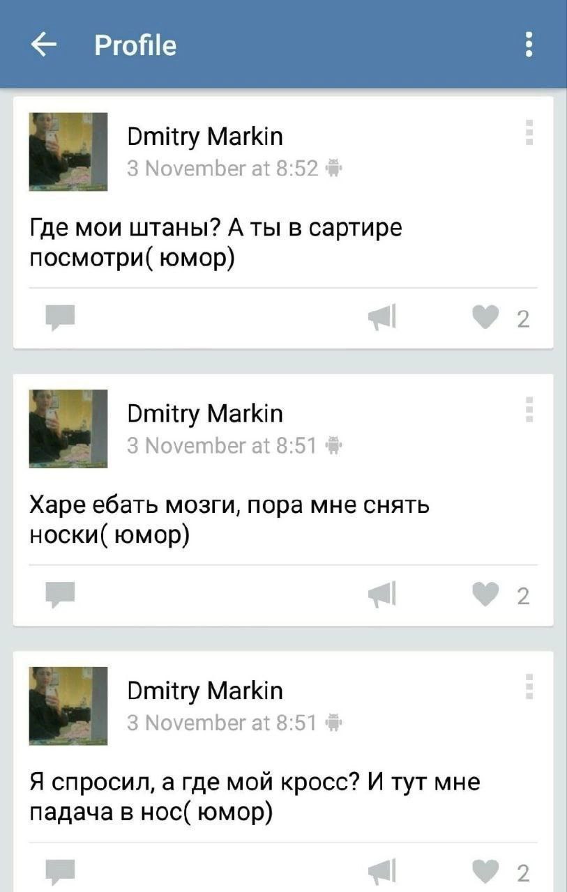 Profile Dmitry Markin 3 November at 8:52 Где мои штаны? A ты в сартире посмотри( юмор) 2 Dmitry Markin 3 November at 8:51 Харе ебать мозги, пора мне снять носки( юмор) 2 Dmitry Markin 3 November at 8:
