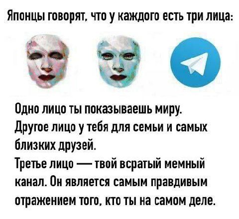 Японцы говорят, что у каждого есть три лица: 20 Одно лицо ты показываешь миру. Другое лицо у тебя для семьи и самых близких друзей. Третье лицо твой всратый мемный канал. Он является самым правдивым о