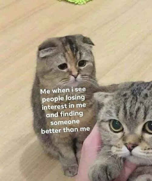 Me when isee people losing interest in me and finding someone better than me