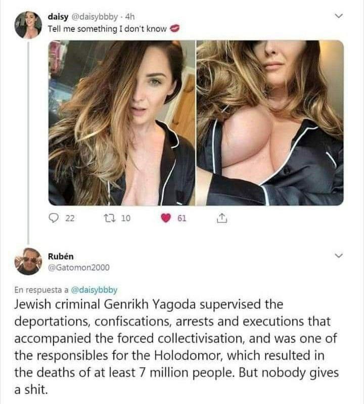 dalsy @daisybbby У Tell me something I don't know 4 7 2 1 О 22 10 Rubén @Gatomon2000 respuesta a @daisybbby Jewish criminal Genrikh Yagoda supervised the deportations, confiscations, arrests and execu