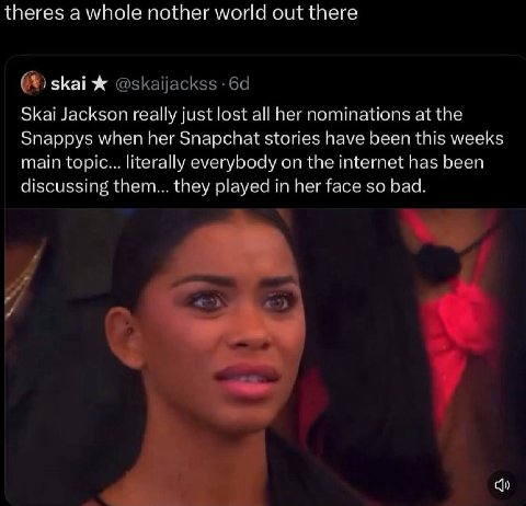 theres а whole nother world out there Skai Jackson really just lost all her nominations at the Snappys when her Snapchat stories have been this weeks main topic... literally everybody on the internet 