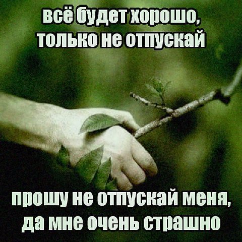 всё будет хорошо, только не отпускай прошуне отпускай меня, да мне очень страшно