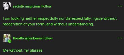 eee sadisticmagicians Follow looking neither respectfully nor disrespectfully. gaze without recognition of your form, and without understanding. eee theofficialjonbeers Follow Me without my glasses