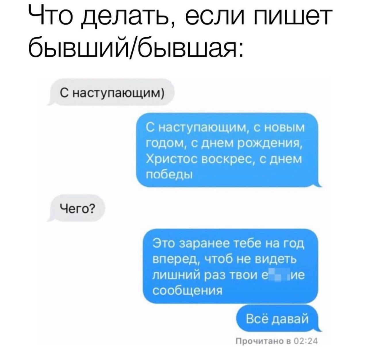 Что делать, если пишет бывший/бывшая: С наступающим) С наступающим, с новым годом, с днем рождения, Христос воскрес, с днем победы Чего? Это заранее тебе на год вперед, чтоб не видеть лишний раз твои 