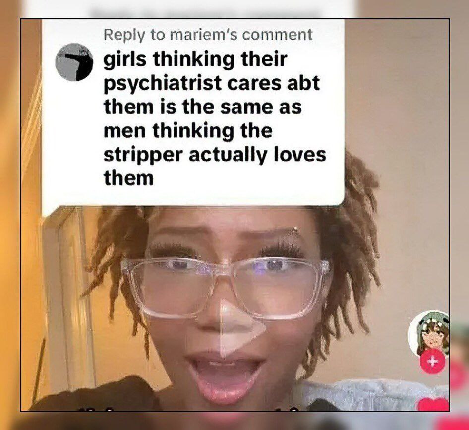 Reply to mariem’s comment girls thinking their psychiatrist cares abt them is the same as men thinking the stripper actually loves them a iit