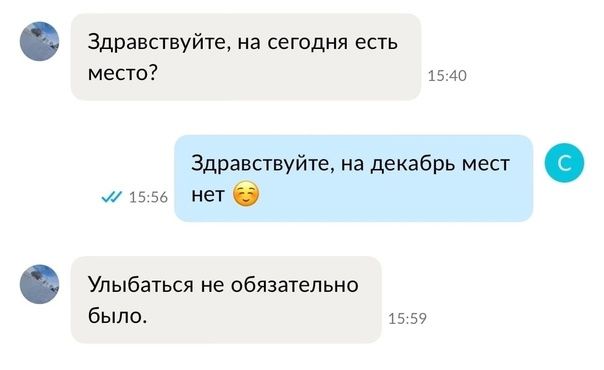 Здравствуйте, на сегодня есть место? 15:40 Здравствуйте, на декабрь мест 15:56 нет Улыбаться не обязательно было. 15:59