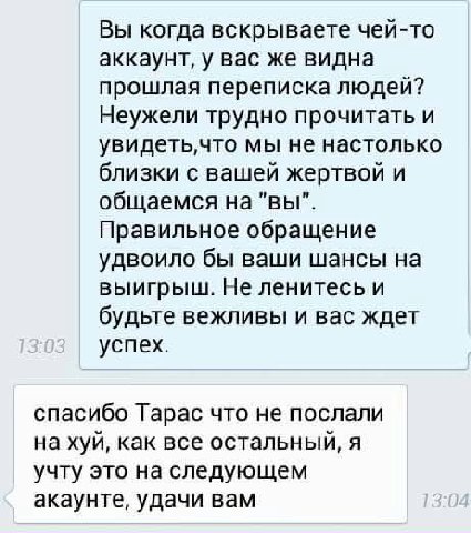 Вы когда вскрываете чей-то аккаунт, у вас же видна прошлая переписка людей? Неужели трудно прочитать и увидеть,что мы не настолько близки с вашей жертвой и общаемся на "вы". Правильное обращение удвои