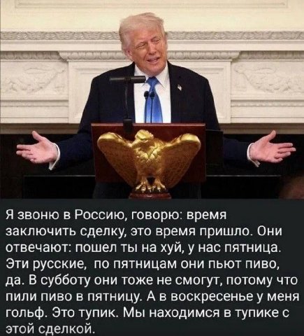 Я звоню в Россию, говорю: время заключить сделку, это время пришло. Они отвечают: пошел ты на хуй, у нас пятница. Эти русские, по пятницам они пьют пиво, да. В субботу они тоже не смогут, потому что п