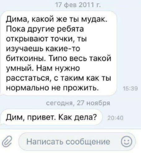 17 фев 2011 Дима, какой же ты мудак. Пока другие ребята открывают точки, ты изучаешь какие-то биткоины. Типо весь такой умный. Нам нужно расстаться, с таким как ты нормально не прожить. 15:39 сегодня,