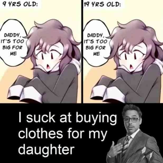 9 YRS OLD 19 YRS OLD DADDY DADDY IT'S TOO IT’S TOO BIG FOR ME BIG FOR ME a suck at buying clothes for my Я daughter Я