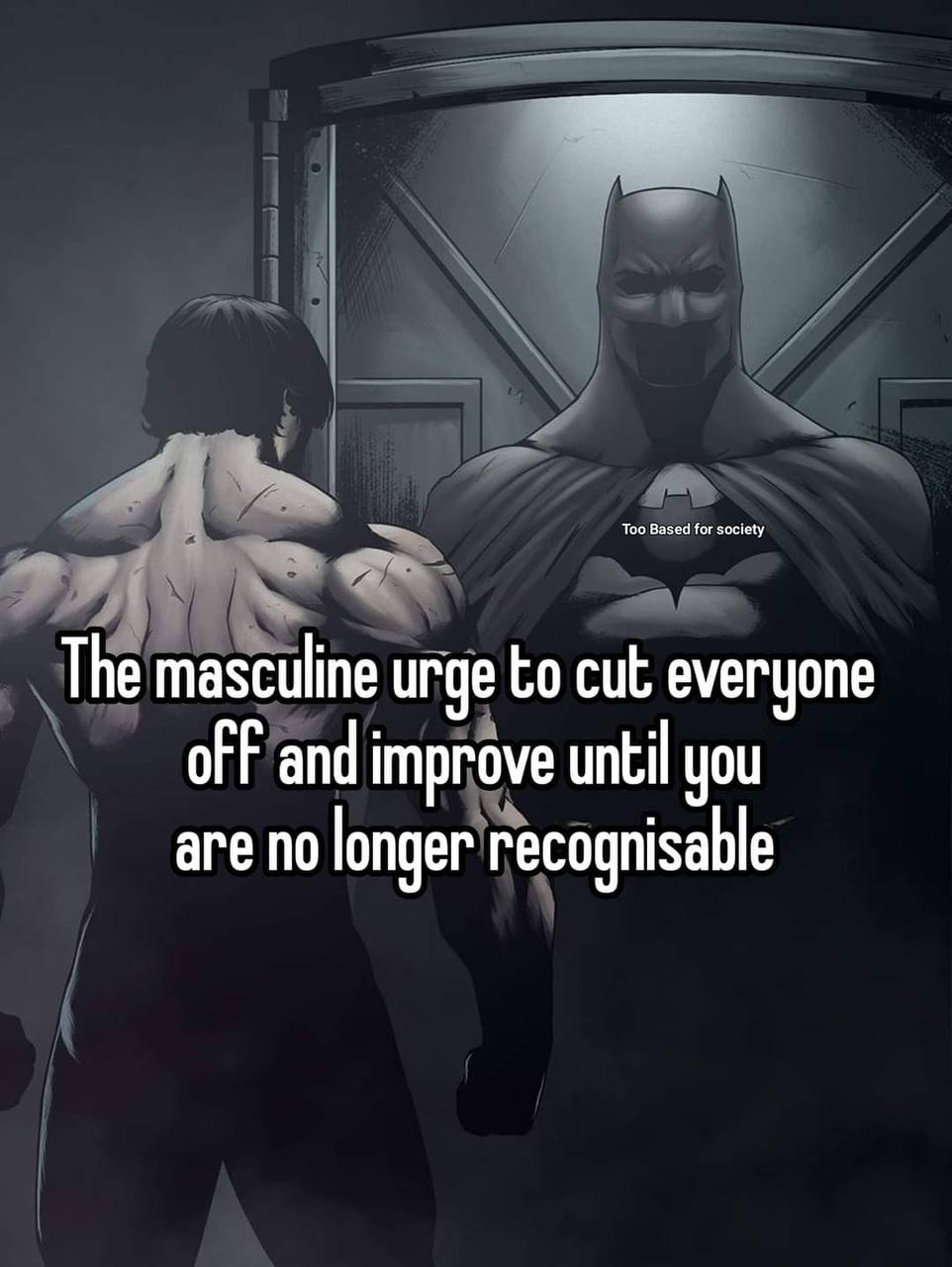 Based for saciety The masculine urge to cut everyone ofF and improve until you are no longer recognisable