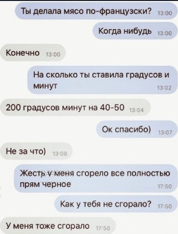Ты делала мясо по-французски? Когда нибудь Конечно 13:00 На сколько ты ставила градусов и минут 13:02 200 градусов минут на 40-50 спасибо) Не за что) Жесть у меня сгорело все полностью прям черное 17:
