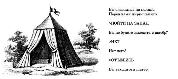 Вы оказались на поляне. Перед вами цирк-шапито. >ПОЙТИ ЗАПАД £3 Вы не будете заходить в шатёр? >НЕТ Нет чего? PEG >ОТЪЕБИСЬ Вы заходите в шатёр