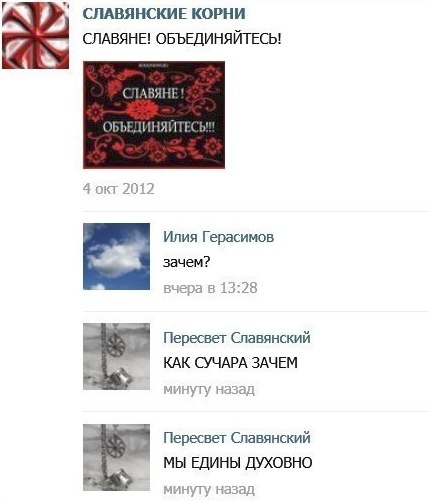 СЛАВЯНСКИЕ КОРНИ СЛАВЯНЕ! ОБЪЕДИНЯЙТЕСЬ! СЛАВЯНЕ! ОБЪЕДИНЯЙТЕСЬ!" 4 окт 2012 Илия Герасимов зачем? вчера в 13:28 Пересвет Славянский a. КАК СУЧАРА ЗАЧЕМ минугу назад Пересвет Славянский МЫ ЕДИНЫ ДУХОВ