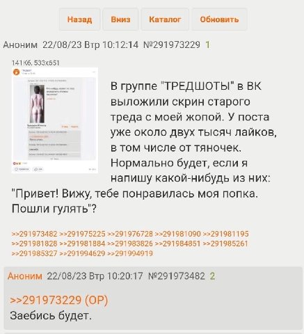 Назад Вниз Каталог Обновить Аноним 22/08/23 Втр 10:12:14 №291973229 1 В группе "ТРЕДШОТЫ" в у выложили скрин старого треда с моей жопой. У поста уже около двух тысяч лайков, в том числе от тяночек. Но