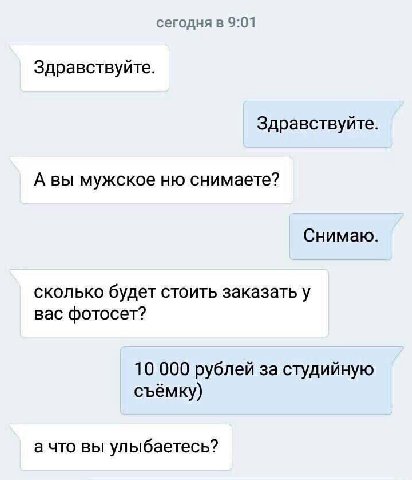 сегодня в 9:01 Здравствуйте. Здравствуйте А вы мужское снимаете? Снимаю СКОЛЬКО будет стоить заказать у вас фотосет? 10 000 рублей за студийную съёмку) а что вы улыбаетесь?