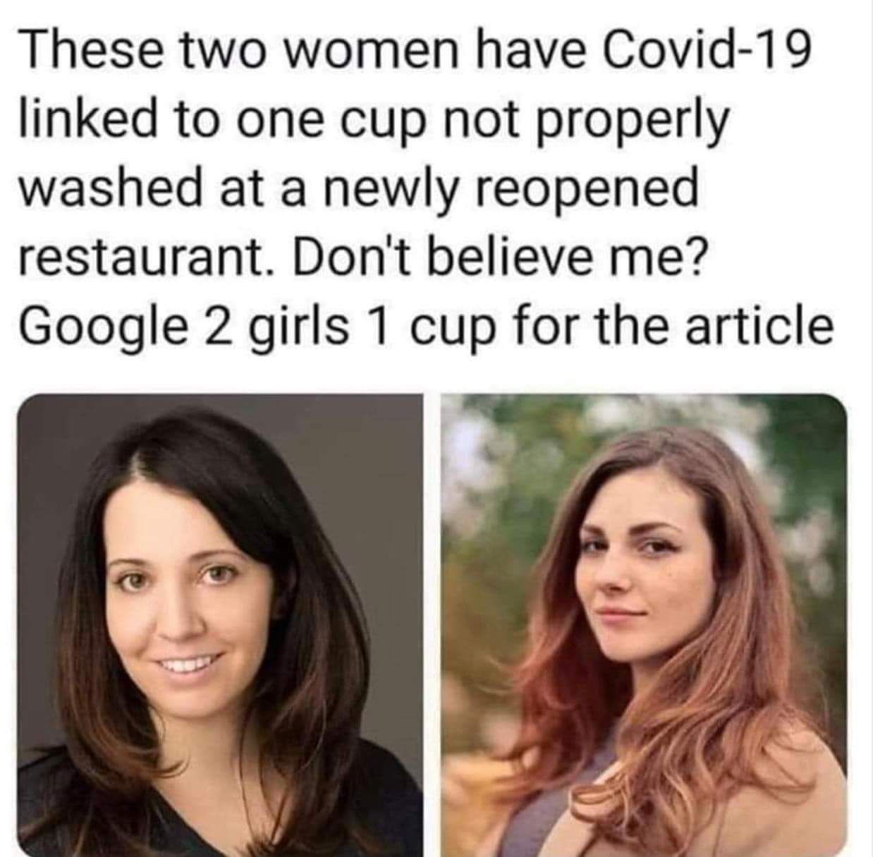 These two women have Covid-19 linked to one cup not properly washed at a newly reopened restaurant. Don't believe me? Google 2 girls 1 cup for the article