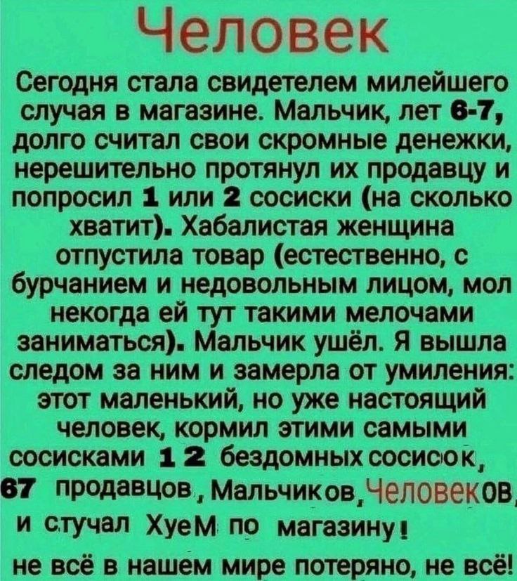 Человек Сегодня стала свидетелем милейшего случая в магазине. Мальчик, лет 6-7, долго считал свои скромные денежки, нерешительно протянул продавцу и попросил 1 или 2 сосиски (на сколько хватит). Хабал