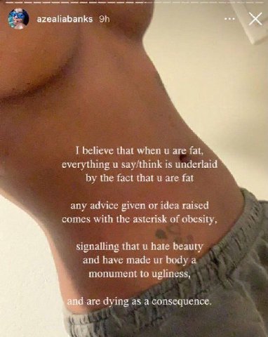 azealiabanks I believe that when are fat, everything say/think is underlaid the fact that are fat any advice given or idea raised comes with the asterisk of obesity, signalling that hate beauty and ha