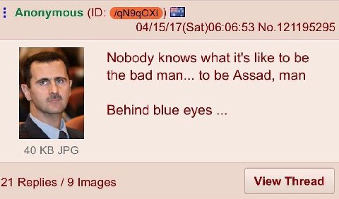 Anonymous 04/15/17(Sat)06:06:53 No.121195295 Nobody knows what it's like to be the bad man... to be Assad, man Vey Behind blue eyes 40 JPG 21 Replies 9 Images View Thread